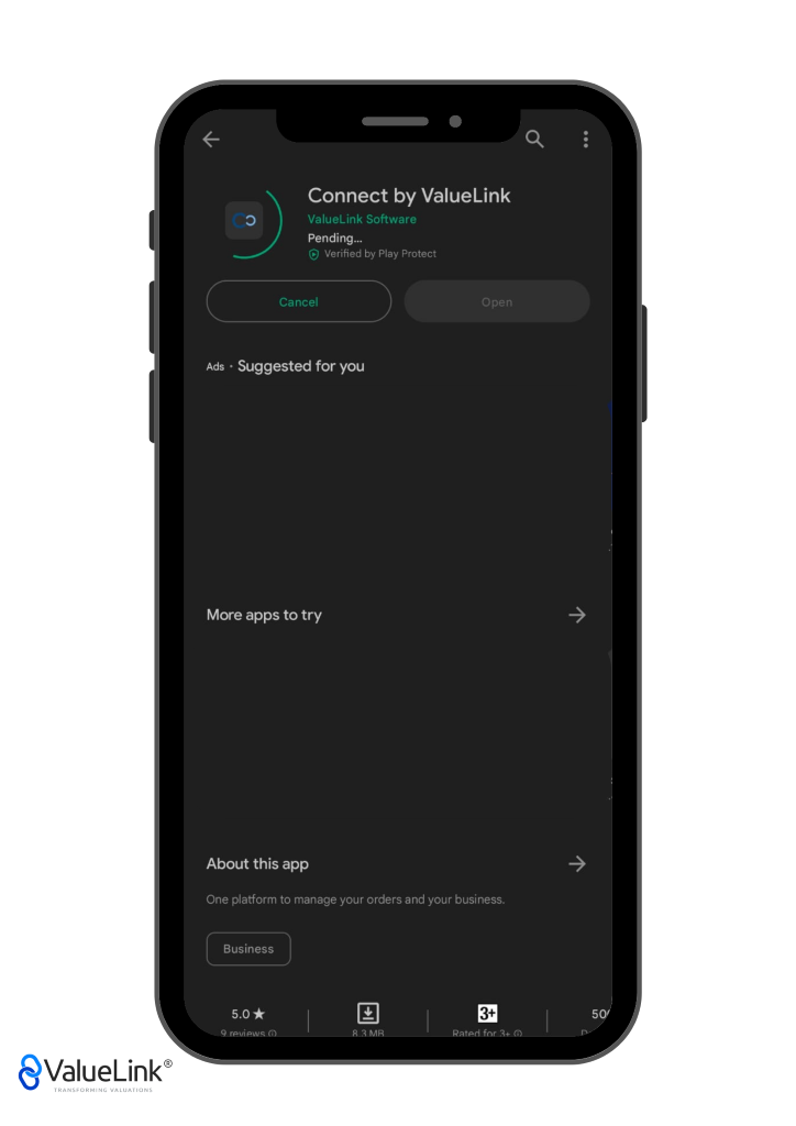 o 
Connect by ValueLink 
ValueLink Software 
Pending... 
@ Verified by Play Protect 
Open 
Ads • 
Cancel 
Suggested for you 
More apps to try 
About this app 
One platform to manage your orders and your business. 
Business 
5.0* 
5 
€ValueLink@ 
TRANSFORMING VALUATIONS 